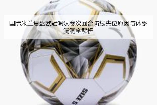 国际米兰复盘欧冠淘汰赛次回合防线失位原因与体系漏洞全解析