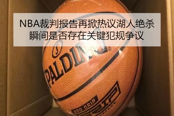 NBA裁判报告再掀热议湖人绝杀瞬间是否存在关键犯规争议