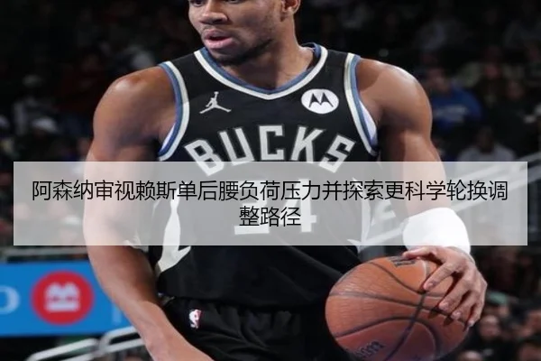 阿森纳审视赖斯单后腰负荷压力并探索更科学轮换调整路径