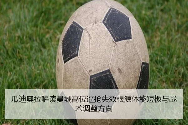 瓜迪奥拉解读曼城高位逼抢失效根源体能短板与战术调整方向