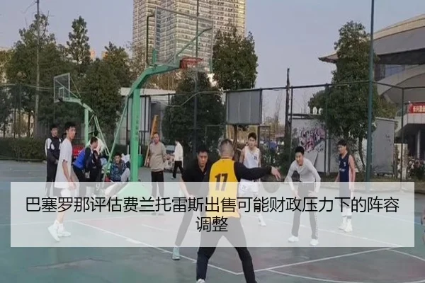巴塞罗那评估费兰托雷斯出售可能财政压力下的阵容调整