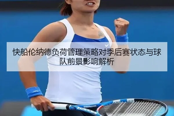 快船伦纳德负荷管理策略对季后赛状态与球队前景影响解析