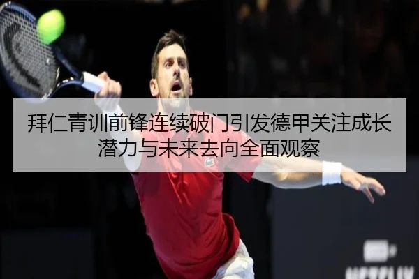 拜仁青训前锋连续破门引发德甲关注成长潜力与未来去向全面观察